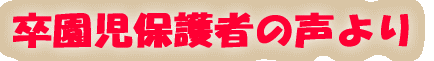 卒園児保護者の声より
